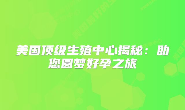 美国顶级生殖中心揭秘：助您圆梦好孕之旅