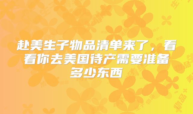 赴美生子物品清单来了，看看你去美国待产需要准备多少东西