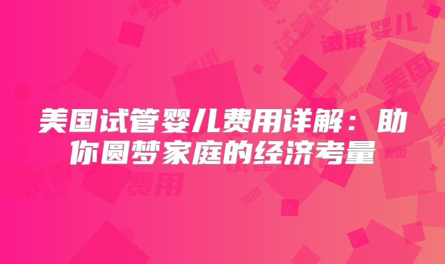 美国试管婴儿费用详解：助你圆梦家庭的经济考量