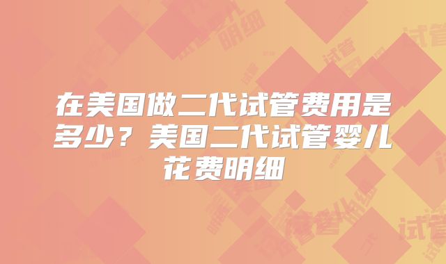 在美国做二代试管费用是多少？美国二代试管婴儿花费明细
