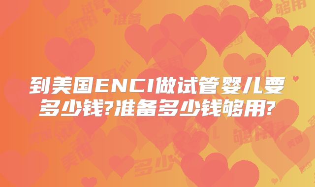 到美国ENCI做试管婴儿要多少钱?准备多少钱够用?