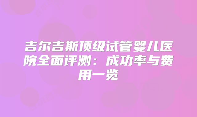 吉尔吉斯顶级试管婴儿医院全面评测：成功率与费用一览