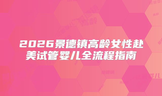 2026景德镇高龄女性赴美试管婴儿全流程指南