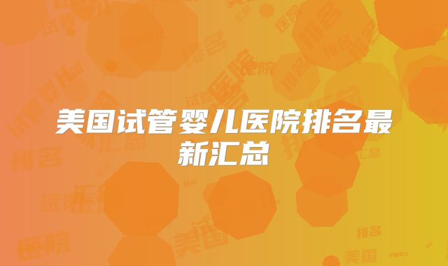 美国试管婴儿医院排名最新汇总