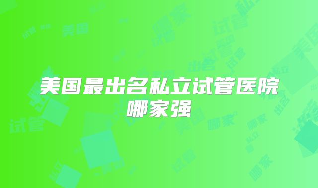 美国最出名私立试管医院哪家强