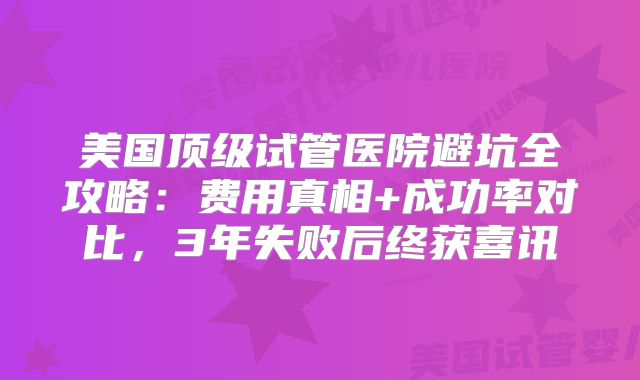 美国顶级试管医院避坑全攻略：费用真相+成功率对比，3年失败后终获喜讯