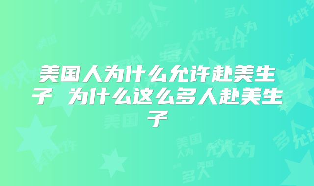 美国人为什么允许赴美生子 为什么这么多人赴美生子