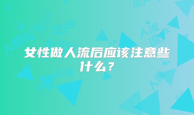 女性做人流后应该注意些什么？