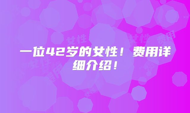 一位42岁的女性！费用详细介绍！