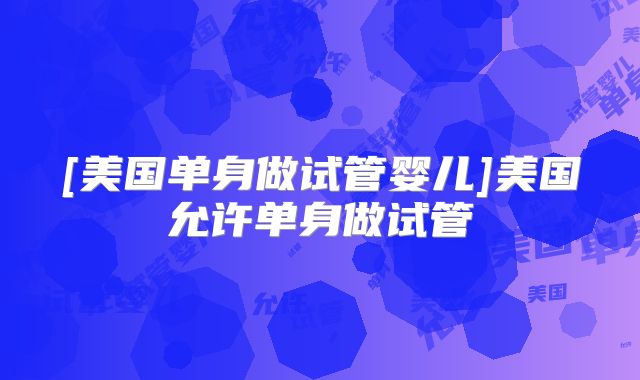 [美国单身做试管婴儿]美国允许单身做试管