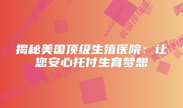 揭秘美国顶级生殖医院：让您安心托付生育梦想