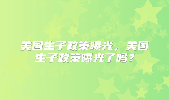 美国生子政策曝光，美国生子政策曝光了吗？