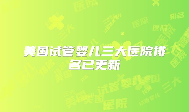 美国试管婴儿三大医院排名已更新