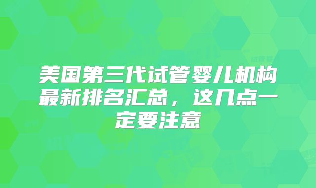 美国第三代试管婴儿机构最新排名汇总,这几点一定要注意