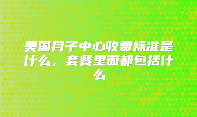 美国月子中心收费标准是什么,套餐里面都包括什么