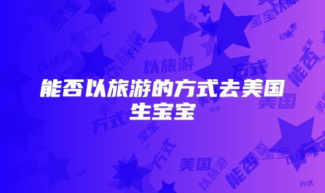 能否以旅游的方式去美国生宝宝