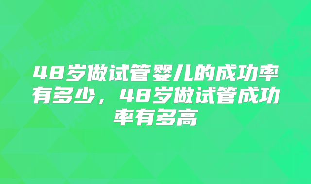 48岁做试管婴儿的成功率有多少，48岁做试管成功率有多高
