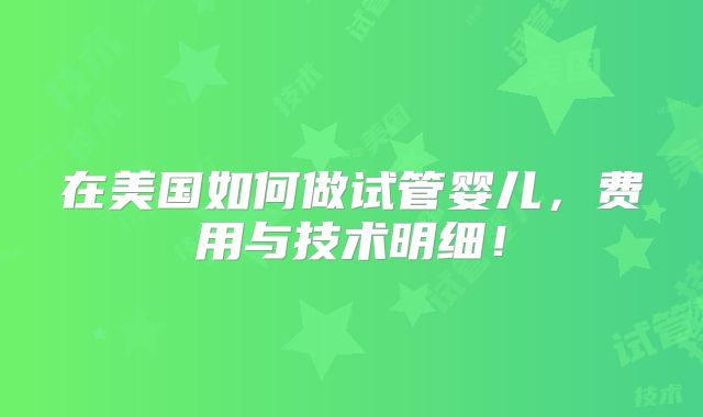 在美国如何做试管婴儿，费用与技术明细！