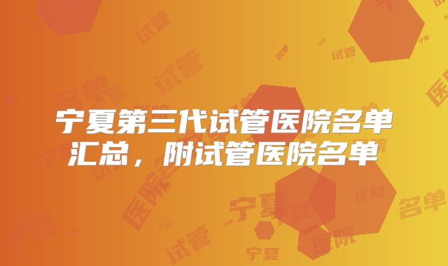 宁夏第三代试管医院名单汇总，附试管医院名单