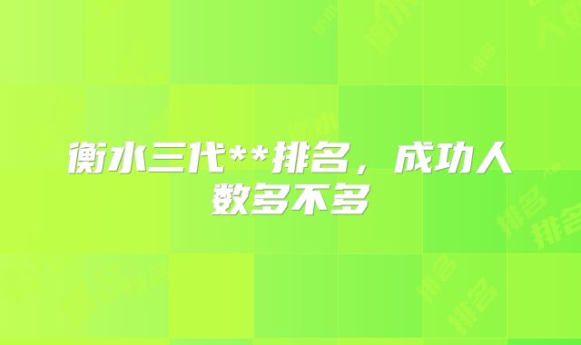 衡水三代**排名，成功人数多不多