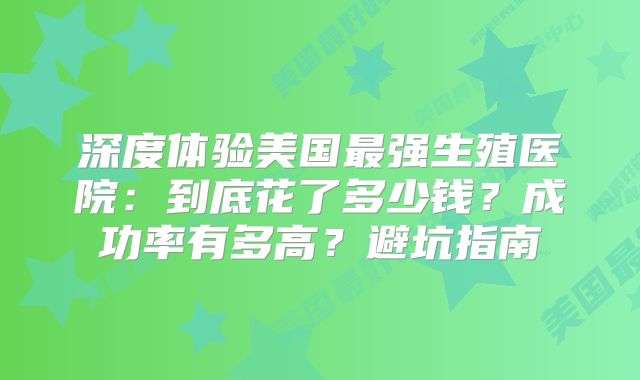 深度体验美国最强生殖医院：到底花了多少钱？成功率有多高？避坑指南