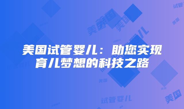 美国试管婴儿：助您实现育儿梦想的科技之路