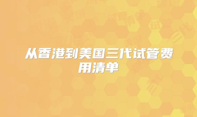 从香港到美国三代试管费用清单