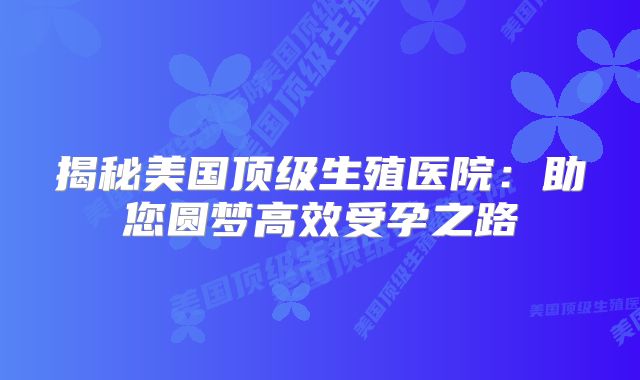 揭秘美国顶级生殖医院：助您圆梦高效受孕之路