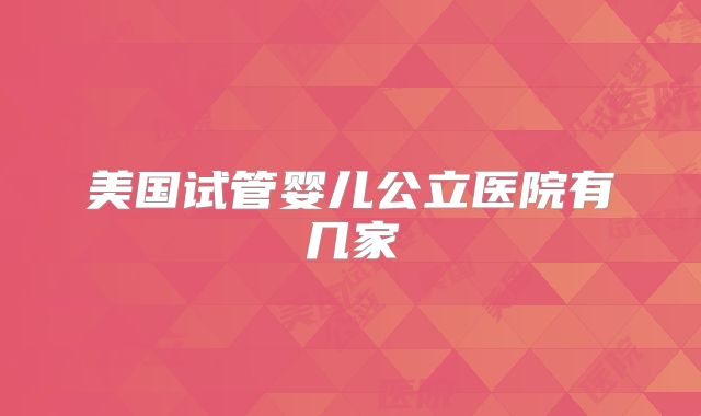 美国试管婴儿公立医院有几家