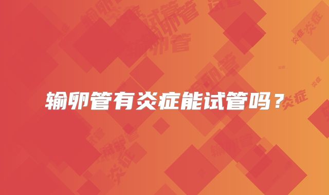 输卵管有炎症能试管吗?