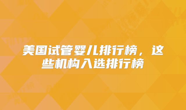 美国试管婴儿排行榜，这些机构入选排行榜