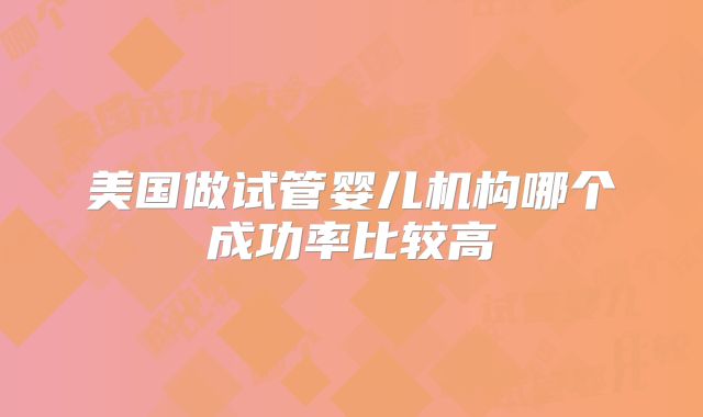 美国做试管婴儿机构哪个成功率比较高
