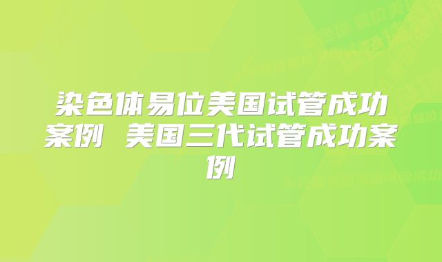 染色体易位美国试管成功案例 美国三代试管成功案例
