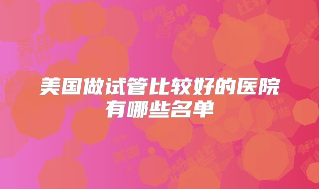 美国做试管比较好的医院有哪些名单