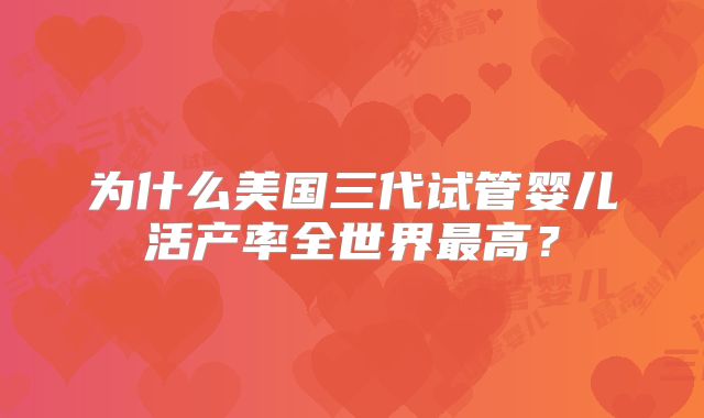 为什么美国三代试管婴儿活产率全世界最高？