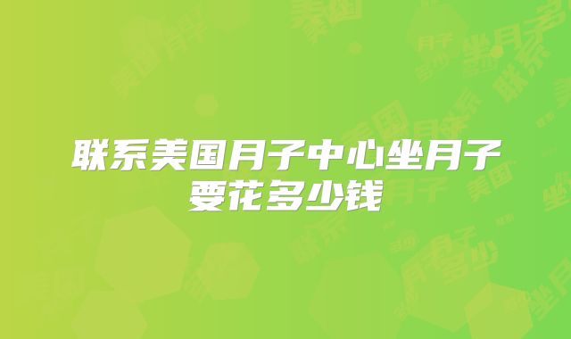 联系美国月子中心坐月子要花多少钱