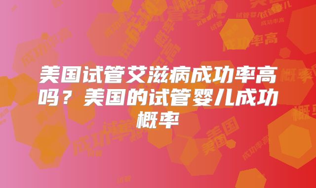 美国试管艾滋病成功率高吗？美国的试管婴儿成功概率