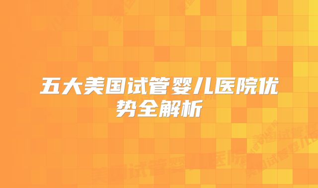 五大美国试管婴儿医院优势全解析