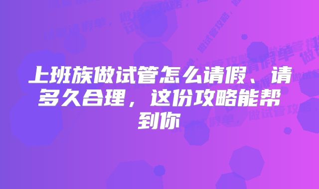 上班族做试管怎么请假、请多久合理,这份攻略能帮到你
