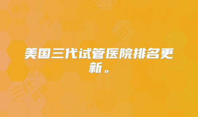 美国三代试管医院排名更新。