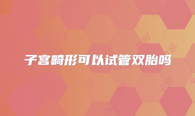 子宫畸形可以试管双胎吗