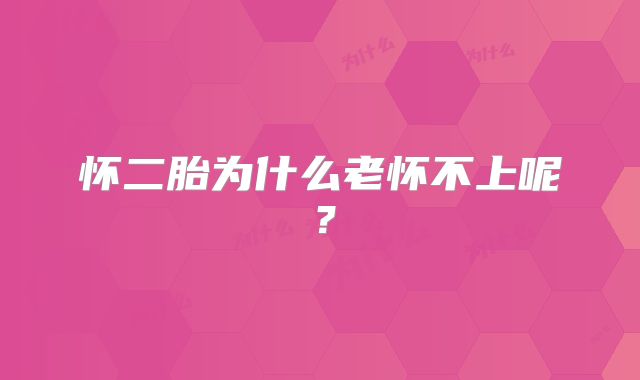 怀二胎为什么老怀不上呢？
