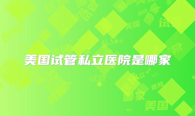 美国试管私立医院是哪家