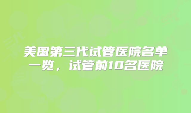 美国第三代试管医院名单一览，试管前10名医院