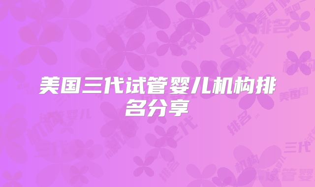 美国三代试管婴儿机构排名分享