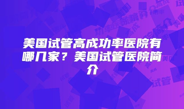 美国试管高成功率医院有哪几家？美国试管医院简介