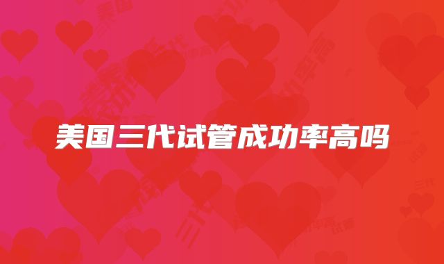 美国三代试管成功率高吗