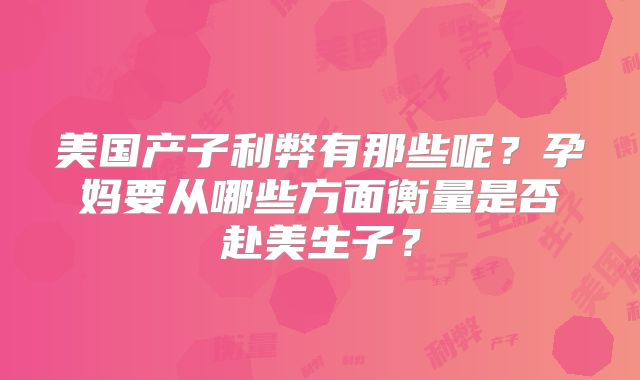 美国产子利弊有那些呢？孕妈要从哪些方面衡量是否赴美生子？
