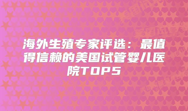海外生殖专家评选：最值得信赖的美国试管婴儿医院TOP5