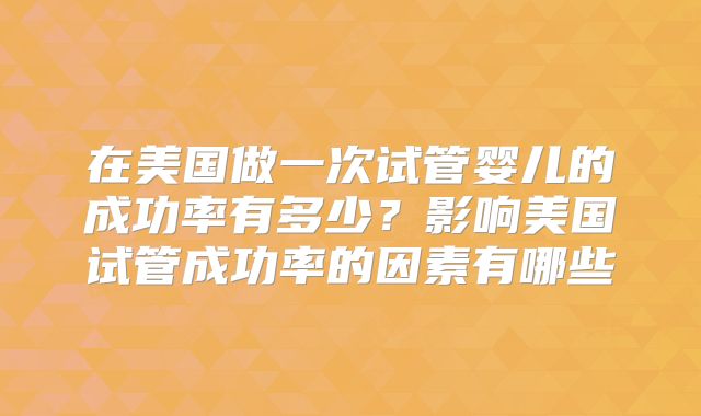 在美国做一次试管婴儿的成功率有多少？影响美国试管成功率的因素有哪些